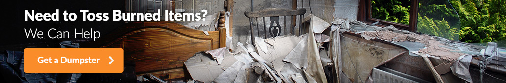 Need to Toss Burned Items? We Can Help. Get a Dumpster.